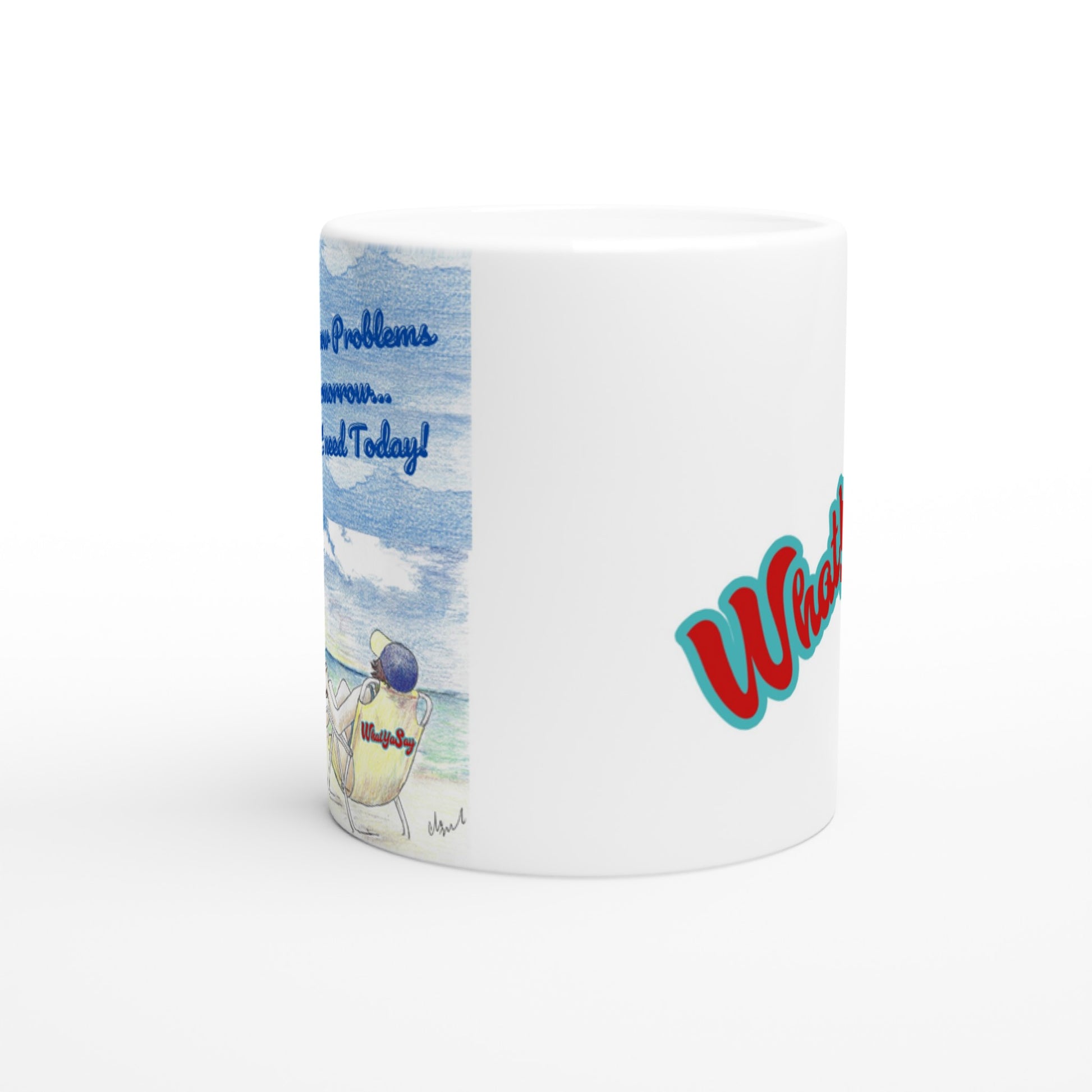 White ceramic 11oz mug with funny saying Don't borrow Problems from Tomorrow... You don't need Today! on front and WhatYa Say logo on back coffee mug dishwasher and microwave safe from WhatYa Say Apparel side view.