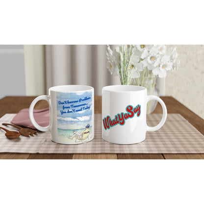 Two white ceramic 11oz mugs with motto funny saying Don't borrow Problems from Tomorrow... You don't need Today!  on front and WhatYa Say logo on back coffee mug dishwasher and microwave safe from WhatYa Say Apparel sitting on coaster on coffee table with green and white placemat.