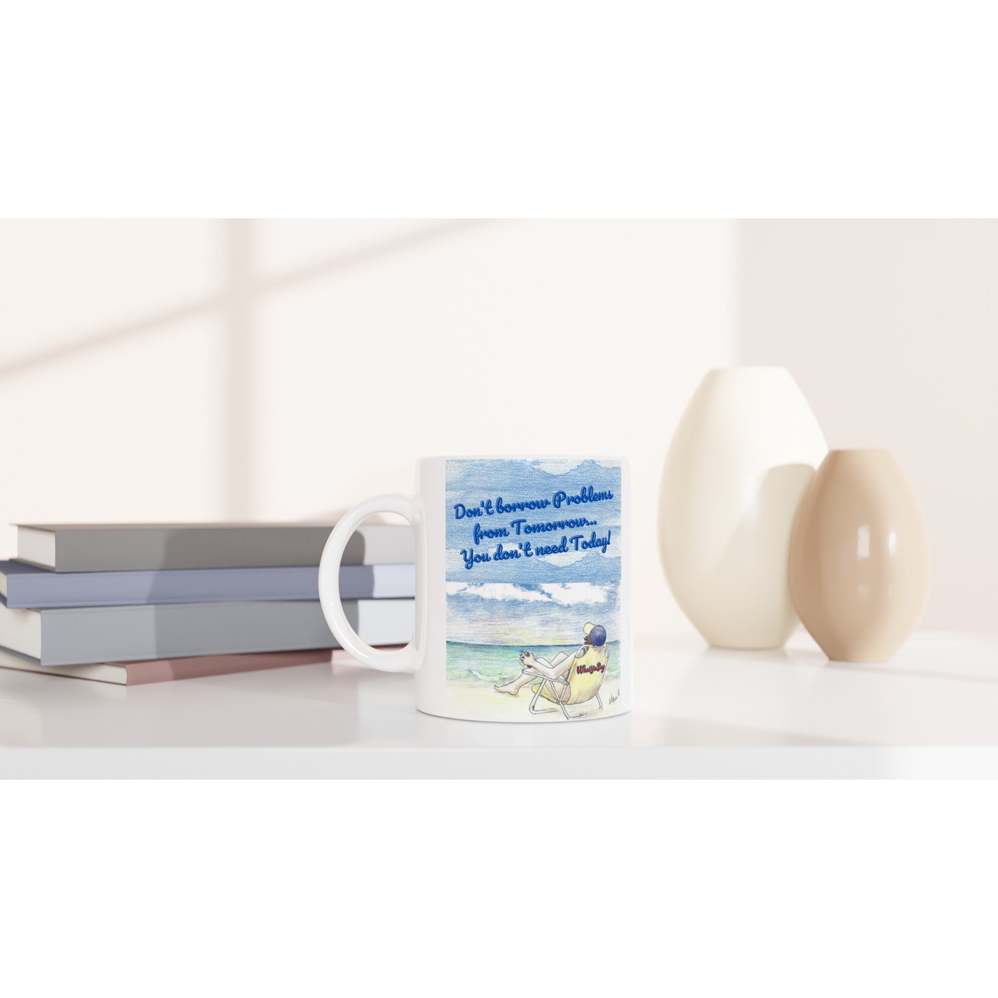 A white ceramic 11oz mug with motto funny saying Don't borrow Problems from Tomorrow... You don't need Today! on front and WhatYa Say logo on back dishwasher and microwave safe from WhatYa Say Apparel sitting on coffee table with books and two vases.