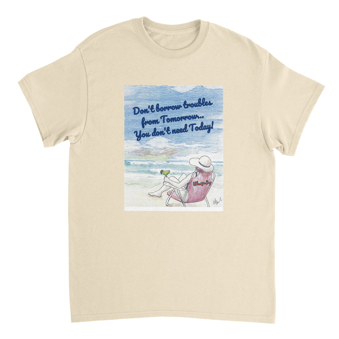 A natural heavyweight Unisex Crewneck t-shirt with original artwork and motto Don’t borrow troubles from Tomorrow… You don’t need Today! on front with WhatYa Say logo on image from WhatYa Say Apparel lying flat. 