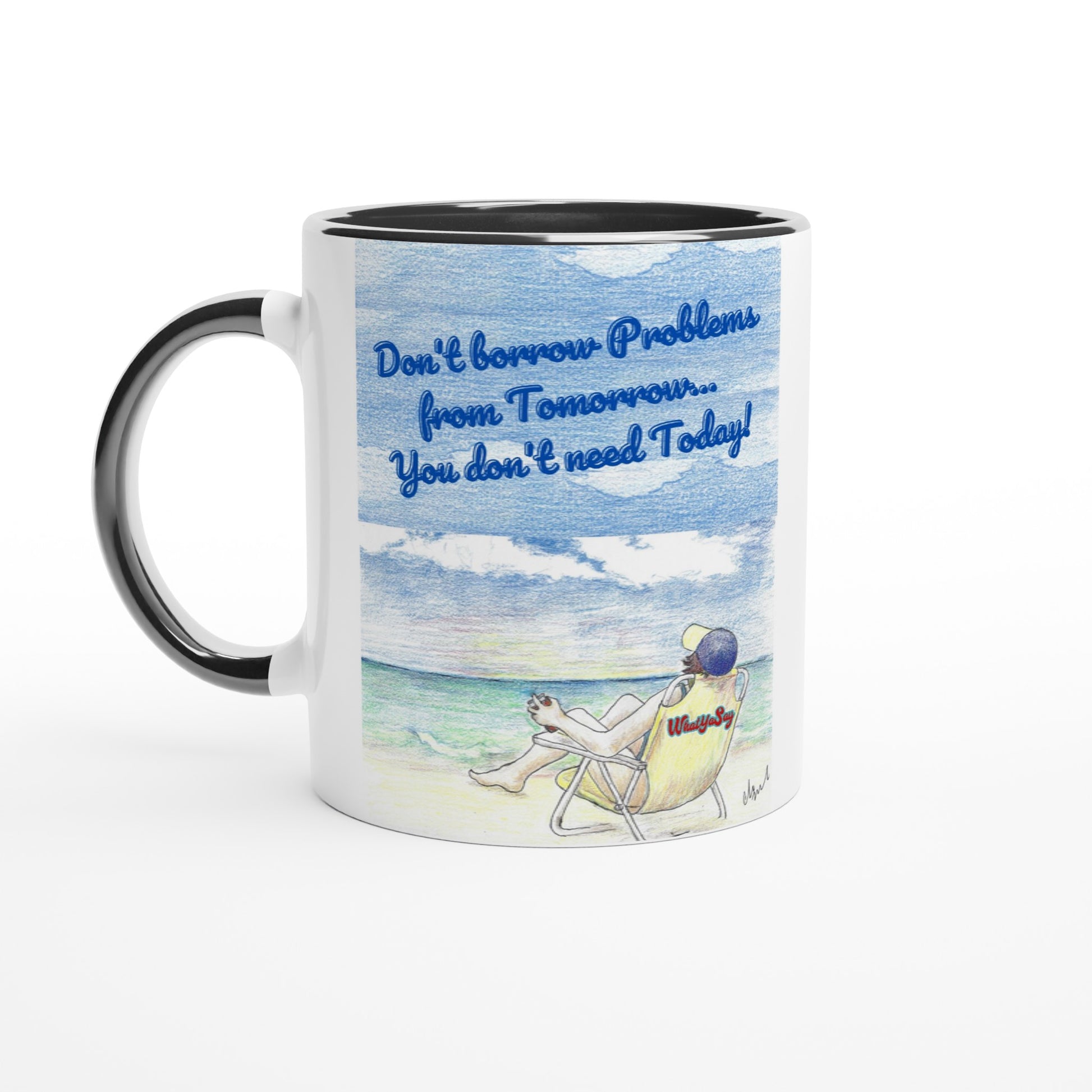 Funny saying Don't borrow Problems from Tomorrow... You don't need Today! on front and WhatYa Say logo on back 11oz white ceramic mug with black handle, rim and inside and coffee mug is dishwasher safe and microwave safe.